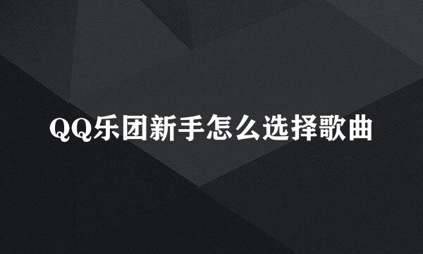 QQ乐团新手怎么选择歌曲