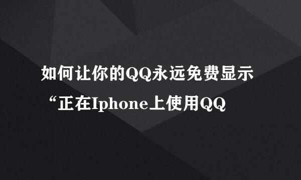 如何让你的QQ永远免费显示“正在Iphone上使用QQ