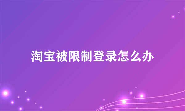 淘宝被限制登录怎么办