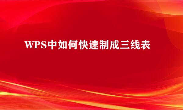 WPS中如何快速制成三线表