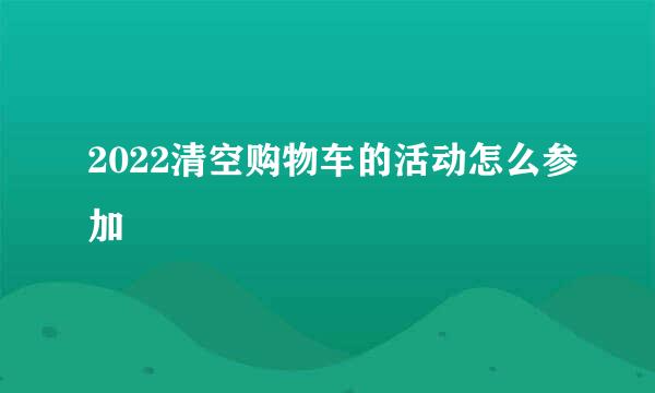 2022清空购物车的活动怎么参加