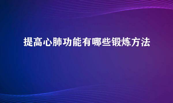 提高心肺功能有哪些锻炼方法