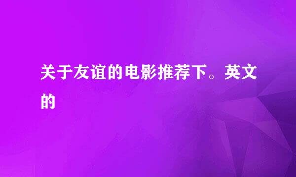 关于友谊的电影推荐下。英文的