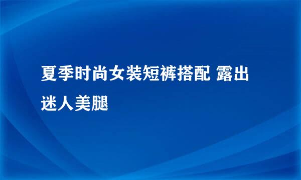夏季时尚女装短裤搭配 露出迷人美腿