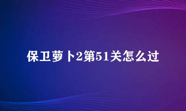 保卫萝卜2第51关怎么过