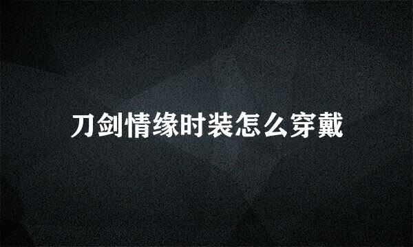 刀剑情缘时装怎么穿戴