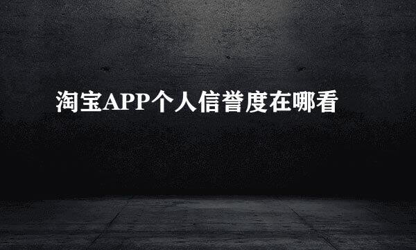 淘宝APP个人信誉度在哪看