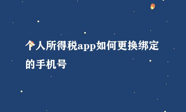 个人所得税app如何更换绑定的手机号