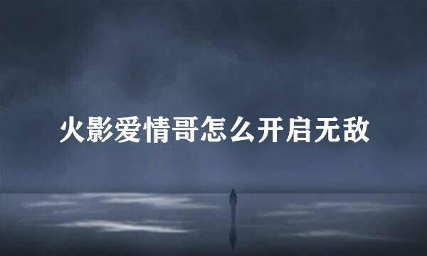 火影爱情哥怎么开启无敌