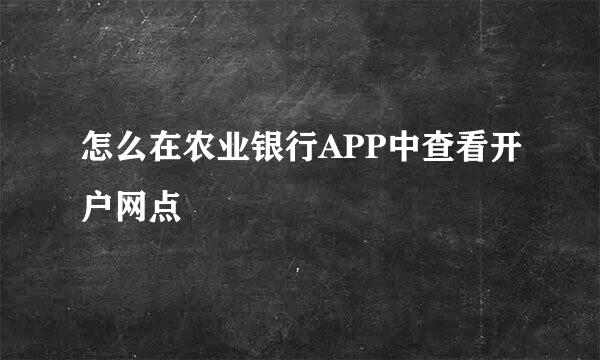 怎么在农业银行APP中查看开户网点