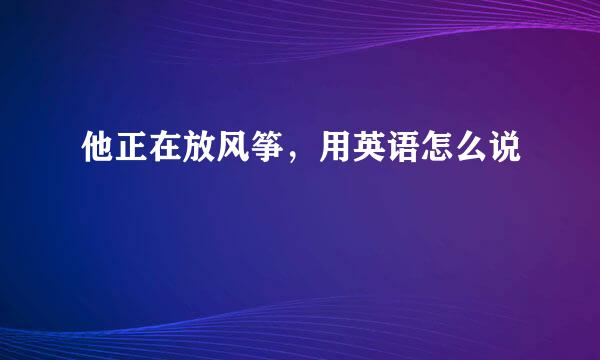 他正在放风筝，用英语怎么说
