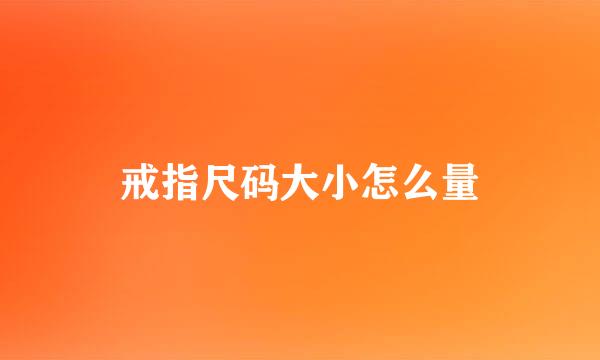 戒指尺码大小怎么量