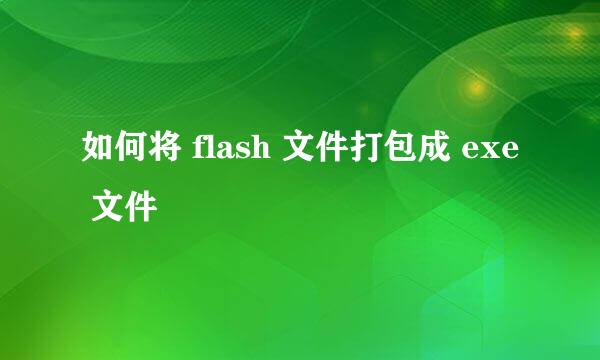 如何将 flash 文件打包成 exe 文件