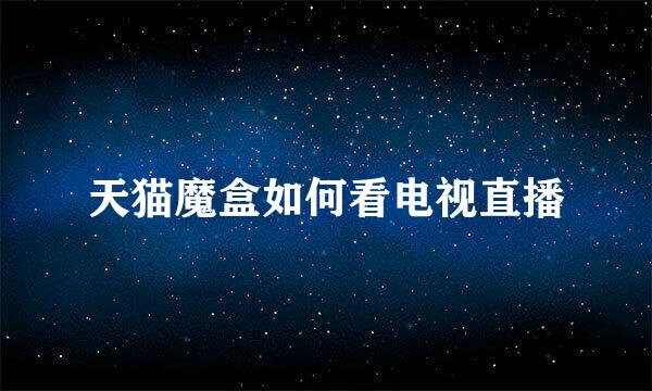 天猫魔盒如何看电视直播