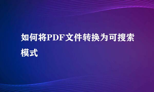 如何将PDF文件转换为可搜索模式