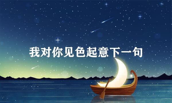 我对你见色起意下一句