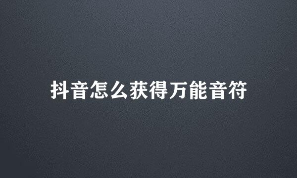 抖音怎么获得万能音符