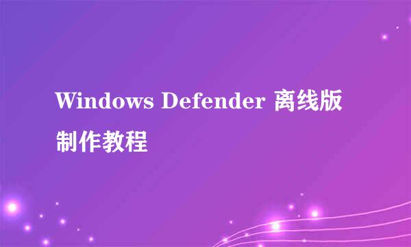 Windows Defender 离线版制作教程