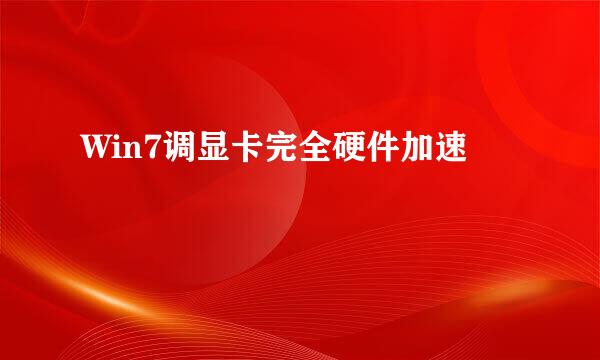 Win7调显卡完全硬件加速