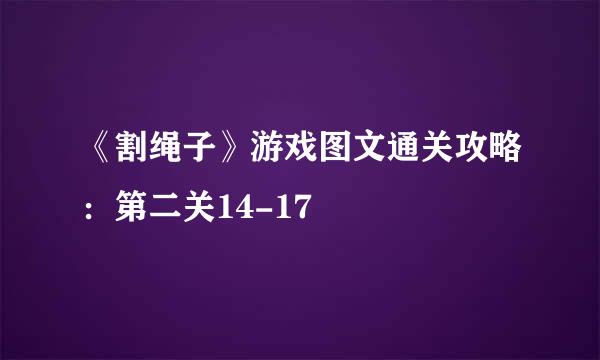 《割绳子》游戏图文通关攻略：第二关14-17