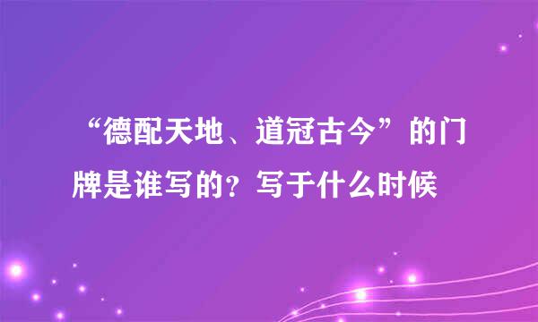 “德配天地、道冠古今”的门牌是谁写的？写于什么时候