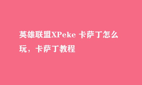 英雄联盟XPeke 卡萨丁怎么玩，卡萨丁教程