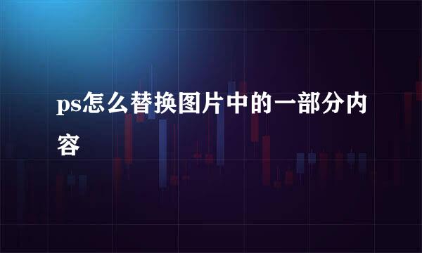 ps怎么替换图片中的一部分内容