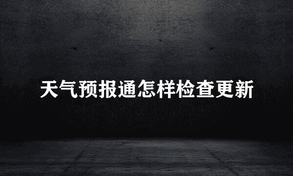天气预报通怎样检查更新