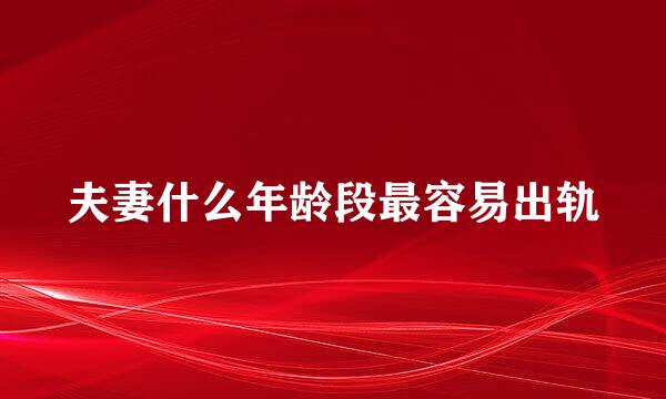 夫妻什么年龄段最容易出轨