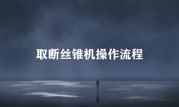 取断丝锥机操作流程