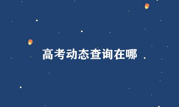 高考动态查询在哪