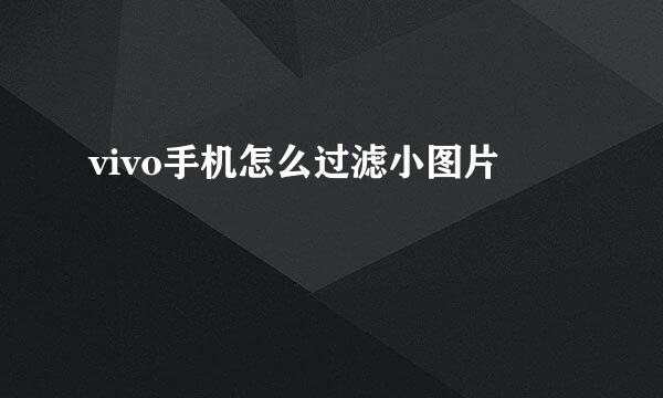 vivo手机怎么过滤小图片