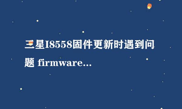 三星I8558固件更新时遇到问题 firmware upgrade