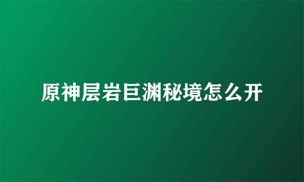 原神层岩巨渊秘境怎么开