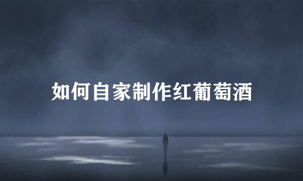 如何自家制作红葡萄酒