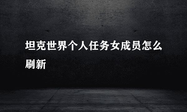 坦克世界个人任务女成员怎么刷新