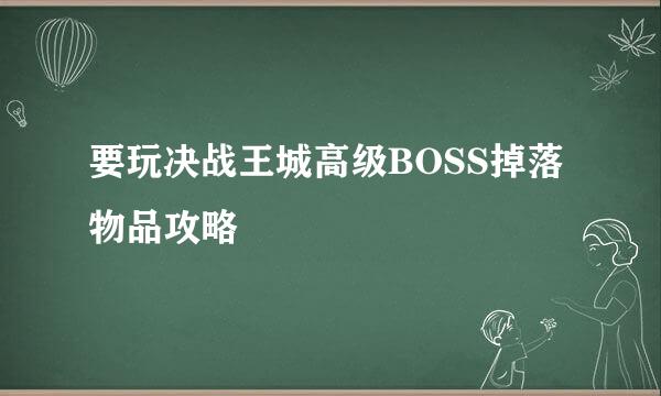 要玩决战王城高级BOSS掉落物品攻略