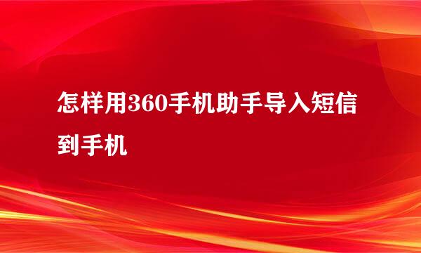 怎样用360手机助手导入短信到手机