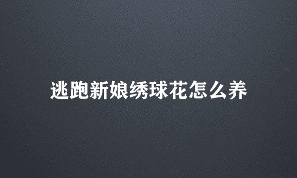 逃跑新娘绣球花怎么养