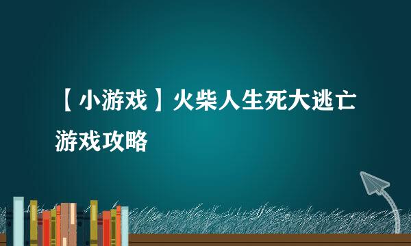 【小游戏】火柴人生死大逃亡游戏攻略
