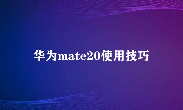 华为mate20使用技巧