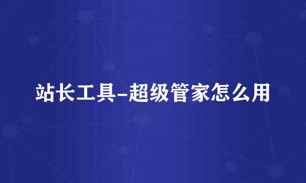 站长工具-超级管家怎么用