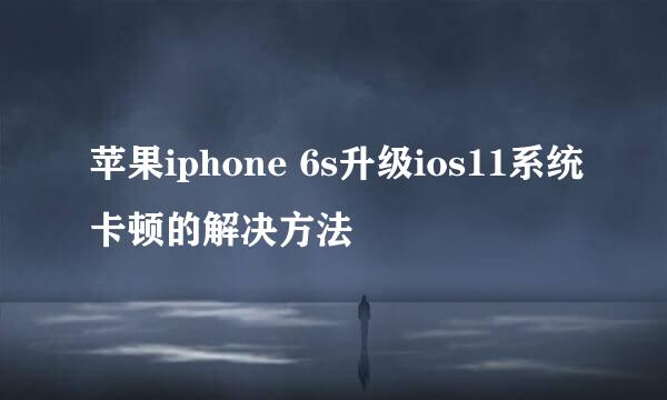 苹果iphone 6s升级ios11系统卡顿的解决方法