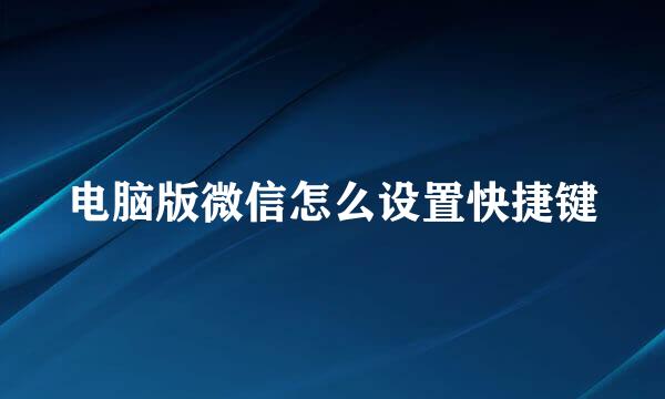 电脑版微信怎么设置快捷键