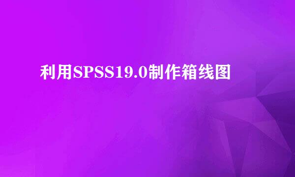 利用SPSS19.0制作箱线图