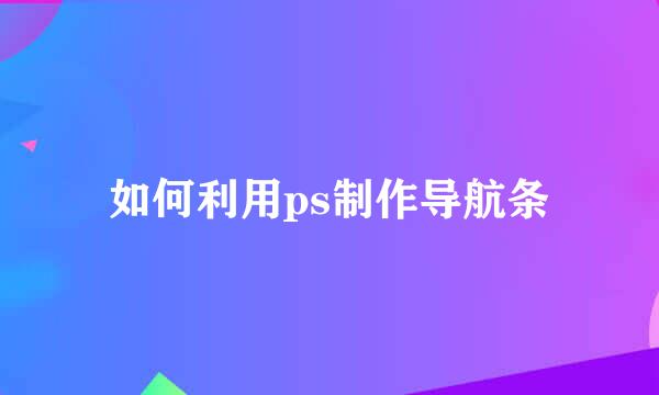 如何利用ps制作导航条