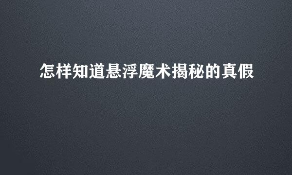 怎样知道悬浮魔术揭秘的真假