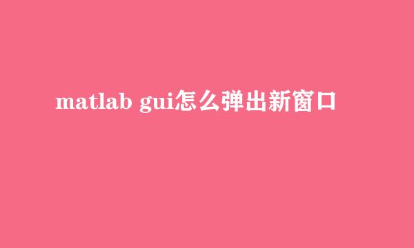 matlab gui怎么弹出新窗口