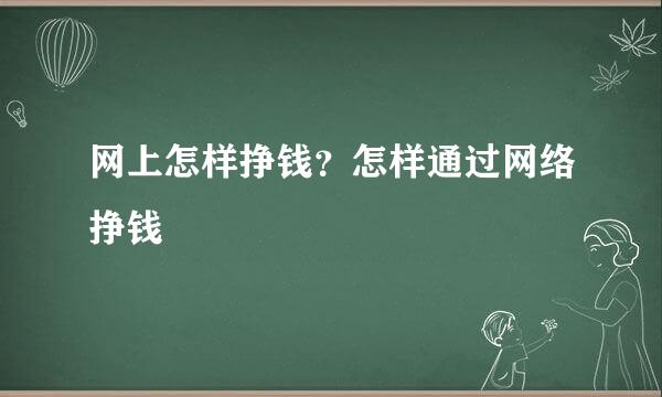 网上怎样挣钱？怎样通过网络挣钱