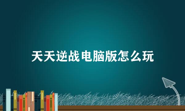 天天逆战电脑版怎么玩